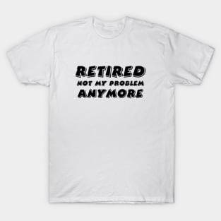 Retired Not My Problem Anymore T-Shirt